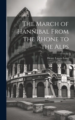 The March of Hannibal From the Rhone to the Alps by Long, Henry Lawes