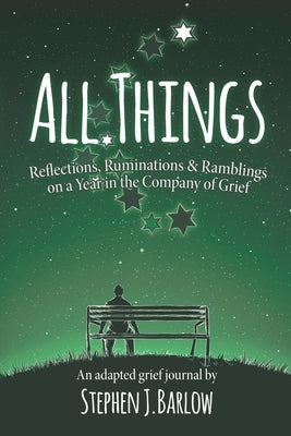All Things: Reflections, Ruminations & Ramblings on a Year in the Company of Grief (US/Canada Edition) by Barlow, Stephen J.