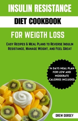 Insulin Resistance Diet Cookbook for Weight Loss: Easy recipes & meal plan to reverse insulin resistance, manage weight and feel great by Dorsey, Drew