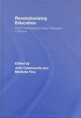 Revolutionizing Education: Youth Participatory Action Research in Motion by Cammarota, Julio