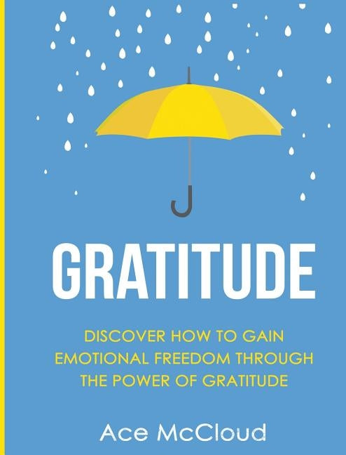 Gratitude: Discover How To Gain Emotional Freedom Through The Power Of Gratitude by McCloud, Ace