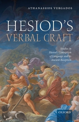 Hesiod's Verbal Craft: Studies in Hesiod's Conception of Language and Its Ancient Reception by Vergados, Athanassios
