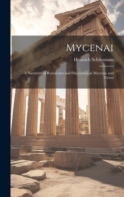 Mycenai; a Narrative of Researches and Discoveries at Mycenae and Tiryns by Schliemann, Heinrich