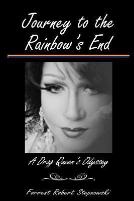 Journey to the Rainbow's End: A Drag Queen's Odyssey by Stepnowski, Forrest Robert