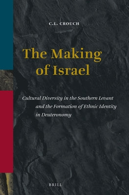 The Making of Israel: Cultural Diversity in the Southern Levant and the Formation of Ethnic Identity in Deuteronomy by Crouch, C. L.