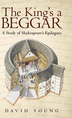 The King's a Beggar: A Study of Shakespeare's Epilogues by Young, David