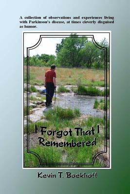I Forgot That I Remembered: A collection of observations and experiences living with Parkinson's disease, at times cleverly disguised as humor. by Boekhoff, Kevin T.