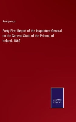Forty-First Report of the Inspectors-General on the General State of the Prisons of Ireland, 1862 by Anonymous