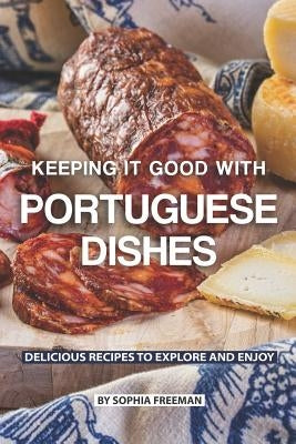 Keeping it good with Portuguese Dishes: Delicious Recipes to Explore and Enjoy by Freeman, Sophia