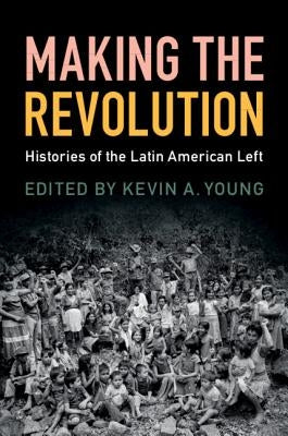 Making the Revolution: Histories of the Latin American Left by Young, Kevin A.