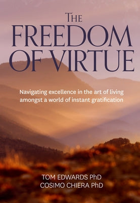 The Freedom of Virtue: Navigating excellence in the art of living amongst a world of instant gratification by Edwards, Tom