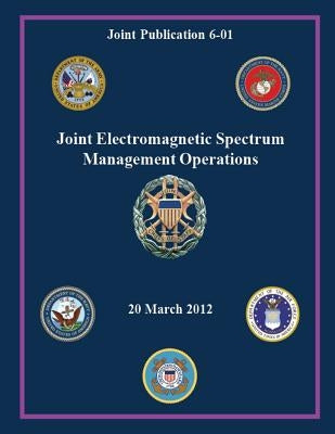 Joint Electromagnetic Spectrum Management Operations (Joint Publication 6-01) by Staff, Chairman Of the Joint Chiefs of