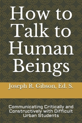 How to Talk to Human Beings: Communicating Critically and Constructively with Difficult Urban Students by Gibson, Joseph R.