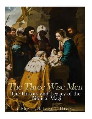 The Three Wise Men: The History and Legacy of the Biblical Magi by Charles River