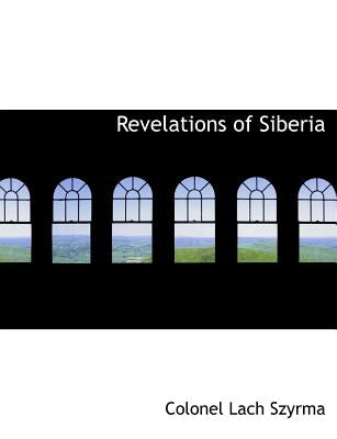 Revelations of Siberia by Szyrma, Colonel Lach