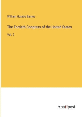 The Fortieth Congress of the United States: Vol. 2 by Barnes, William Horatio