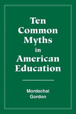 Ten Common Myths in American Education by Mordechai, Gordon