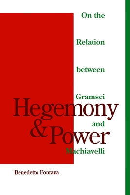 Hegemony and Power: On the Relation Between Gramsci and Machiavelli by Fontana, Benedetto