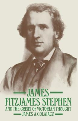 James Fitzjames Stephen and the Crisis of Victorian Thought by Colaiaco, James a.