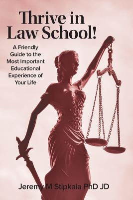 Thrive in Law School!: A Friendly Guide to the Most Important Educational Experience of Your Life by Stipkala, Jd Jeremy M.