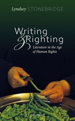 Writing and Righting: Literature in the Age of Human Rights by Stonebridge, Lyndsey