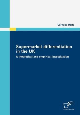 Supermarket differentiation in the UK: A theoretical and empirical investigation by Obitz, Cornelia