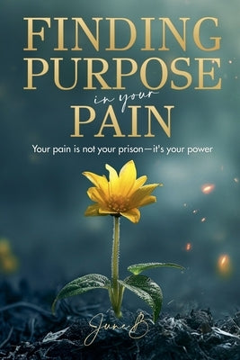Finding Purpose In Your Pain by B, June