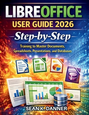 Libreoffice User Guide 2026: Step-by-Step Training to Master Documents, Spreadsheets, Presentations, and Databases by Danner, Sean K.