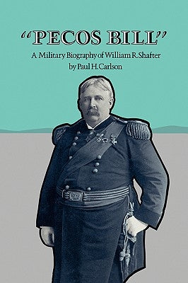 Pecos Bill: A Military Biography of William R. Shafter by Carlson, Paul H.