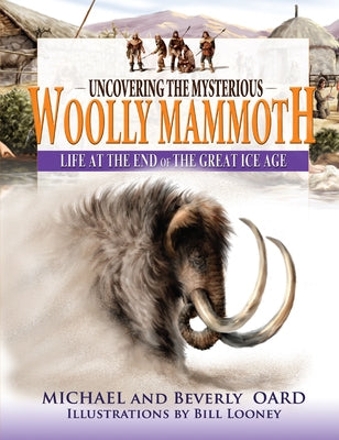 Uncovering the Mysterious Woolly Mammoth: Life at the End of the Great Ice Age by Oard, Michael
