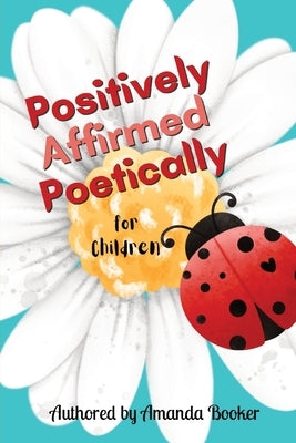 Positively Affirmed Poetically: for Children by Booker, Amanda