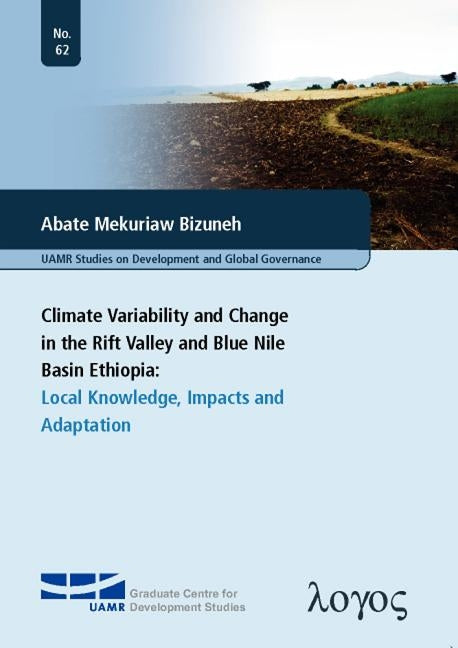 Climate Variability and Change in the Rift Valley and Blue Nile Basin, Ethiopia: Local Knowledge, Impacts and Adaptation by Bizuneh, Abate Mekuriaw