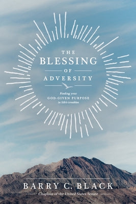 The Blessing of Adversity: Finding Your God-Given Purpose in Life's Troubles by Black, Barry C.