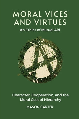 Moral Vices and Virtues: An Ethics of Mutual Aid: Character, Cooperation, and the Moral Cost of Hierarchy by Carter, Mason