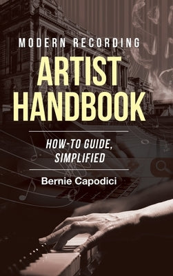 Modern Recording ARTIST HANDBOOK: How-To Guide, Simplified by Capodici, Bernie