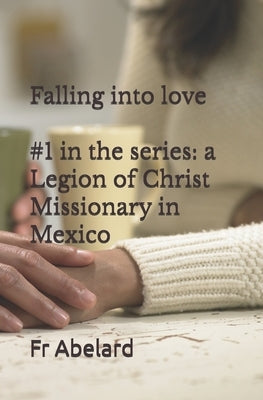 Diary of a Priest in Love: 1. Falling into Love: a Legion of Christ Missionary in Mexico by Lennon, J. Paul