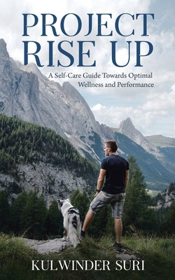 Project Rise Up: A Self-Care Guide Towards Optimal Wellness and Performance by Suri, Kulwinder