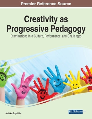 Creativity as Progressive Pedagogy: Examinations Into Culture, Performance, and Challenges by Raj, Ambika Gopal