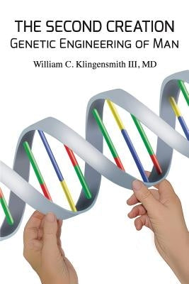 The Second Creation: Genetic Engineering of Man by Klingensmith III, MD William C.
