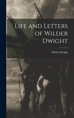Life and Letters of Wilder Dwight by Dwight, Wilder