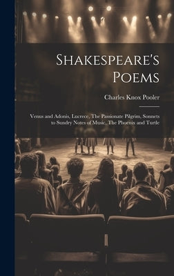 Shakespeare's Poems; Venus and Adonis, Lucrece, The Passionate Pilgrim, Sonnets to Sundry Notes of Music, The Phoenix and Turtle by Pooler, Charles Knox