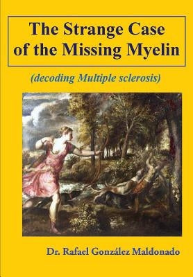 The Strange Case of the Missing Myelin: (decoding Multiple Sclerosis) by Varela de Seijas, Eduardo