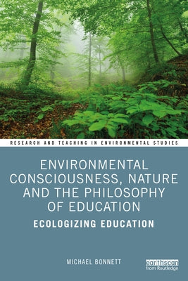Environmental Consciousness, Nature and the Philosophy of Education: Ecologizing Education by Bonnett, Michael