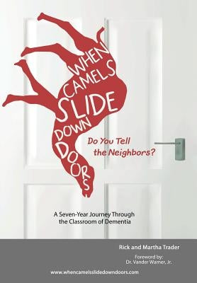When Camels Slide Down Doors Do You Tell the Neighbors?: A Seven-Year Journey Through the Classroom of Dementia by Trader, Rick and Martha