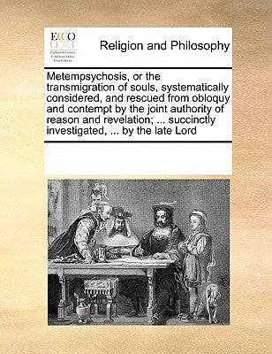 Metempsychosis, or the Transmigration of Souls, Systematically Considered, and Rescued from Obloquy and Contempt by the Joint Authority of Reason and by Multiple Contributors