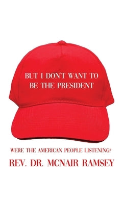 But I Don't Want to Be the President: Were the American People Listening? by Ramsey, McNair