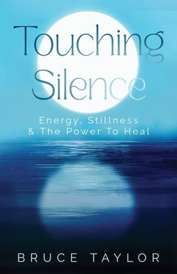 Touching Silence: Energy, Stillness & The Power To Heal by Taylor, Bruce