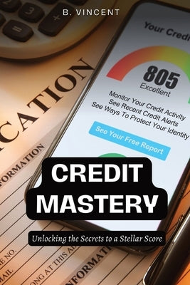 Credit Mastery: Unlocking the Secrets to a Stellar Score by Vincent, B.