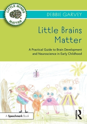 Little Brains Matter: A Practical Guide to Brain Development and Neuroscience in Early Childhood by Garvey, Debbie