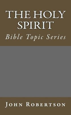 The Holy Spirit: Bible Topic Series by Robertson, John